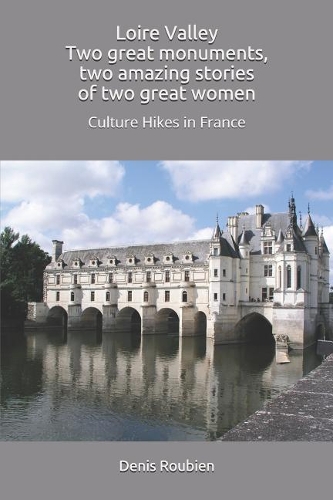 Loire Valley. Two great monuments, two amazing stories of two great women: Culture Hikes in France(Travel to Culture and Landscape)