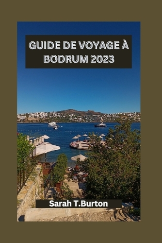 Guide de Voyage À Bodrum 2023: Un guide complet de la magie côtière de Bodrum: trésors cachés, plages, attractions incontournables et aventures culturelles
