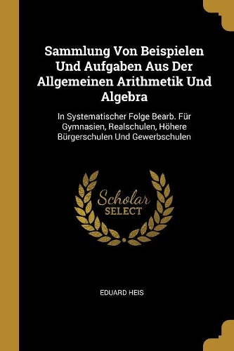 Sammlung Von Beispielen Und Aufgaben Aus Der Allgemeinen Arithmetik Und Algebra