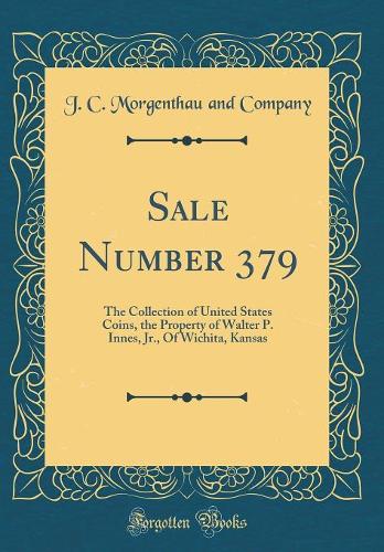 Sale Number 379: The Collection of United States Coins, the Property of Walter P. Innes, Jr., Of Wichita, Kansas (Classic Reprint)