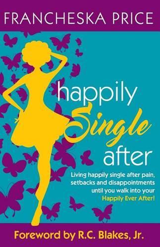 Happily Single After: Living happily single after pain, heartbreaks and disappointments until you walk into your Happily Ever After(English)