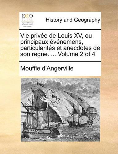 Vie Privee de Louis XV, Ou Principaux Evenemens, Particularites Et Anecdotes de Son Regne. ... Volume 2 of 4
