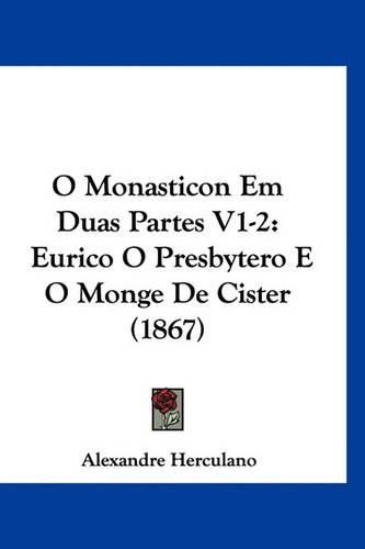 O Monasticon Em Duas Partes V1-2: Eurico O Presbytero E O Monge de Cister (1867)
