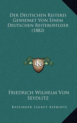 Der Deutschen Reiterei Gewidmet Von Einem Deutschen Reiteroffizier (1882): (German)