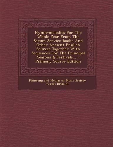 Hymn-Melodies for the Whole Year from the Sarum Service-Books and Other Ancient English Sources Together with Sequences for the Principal Seasons & Festivals... - Primary Source Edition