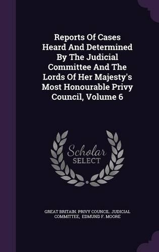 Reports of Cases Heard and Determined by the Judicial Committee and the Lords of Her Majesty's Most Honourable Privy Council, Volume 6