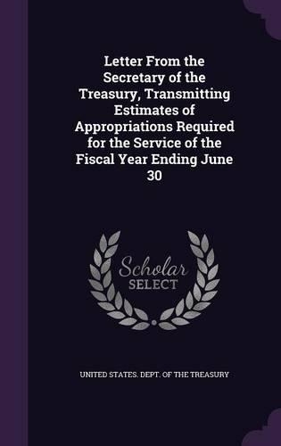 Letter from the Secretary of the Treasury, Transmitting Estimates of Appropriations Required for the Service of the Fiscal Year Ending June 30