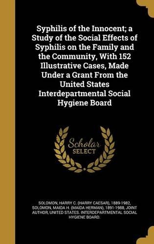 Syphilis of the Innocent; a Study of the Social Effects of Syphilis on the Family and the Community, With 152 Illustrative Cases, Made Under a Grant From the United States Interdepartmental Social Hygiene Board