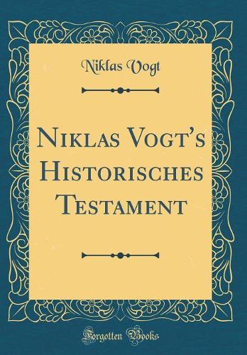 Niklas Vogt's Historisches Testament (Classic Reprint)