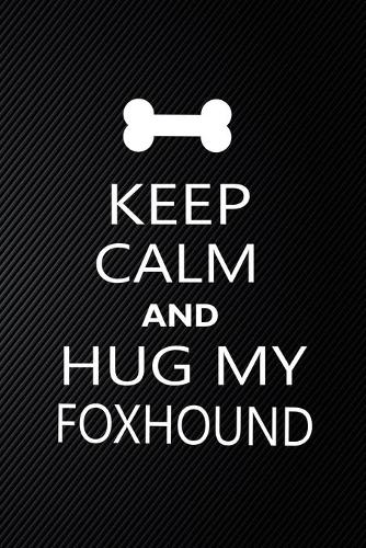 Keep Calm And Hug My Foxhound: Cute Foxhound Journal, Dog Notebook, Puppy Diary. Stylish Lined Notebook For Foxhound Dog Lovers, Foxhound Mom, dad lover gift journal