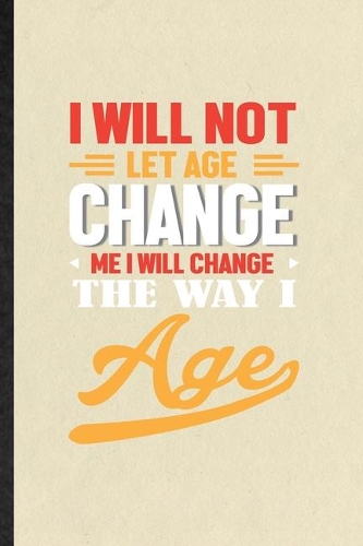 I Will Not Let Age Change Me I Will Change the Way I Age
