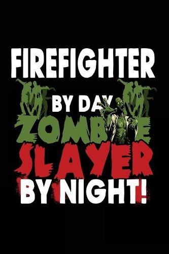 Firefighter By Day Zombie Slayer By Night!