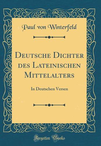 Deutsche Dichter des Lateinischen Mittelalters: In Deutschen Versen (Classic Reprint)