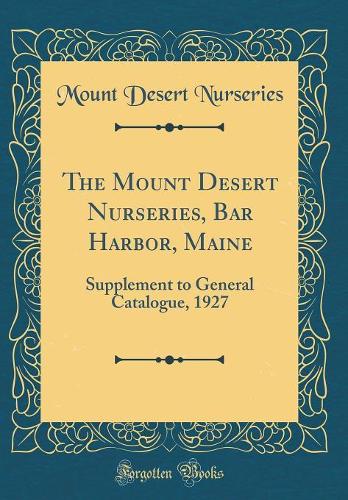 The Mount Desert Nurseries, Bar Harbor, Maine: Supplement to General Catalogue, 1927 (Classic Reprint)