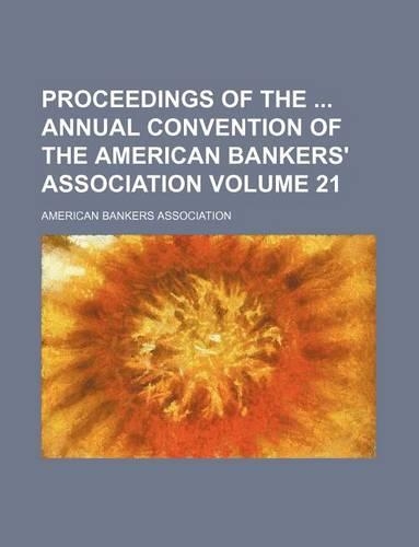 Proceedings of the Annual Convention of the American Bankers' Association Volume 21: (English)