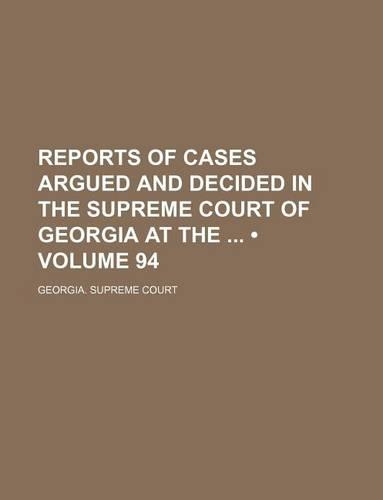 Reports of Cases Argued and Decided in the Supreme Court of Georgia at the (Volume 94)