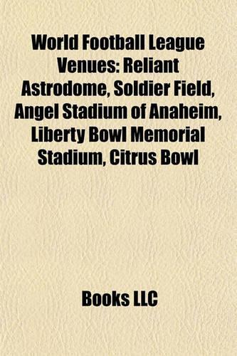World Football League Venues: Reliant Astrodome, Soldier Field, Liberty Bowl Memorial Stadium, Angel Stadium of Anaheim, Citrus Bowl(English)