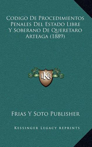 Codigo De Procedimientos Penales Del Estado Libre Y Soberano De Queretaro Arteaga (1889): (Spanish)