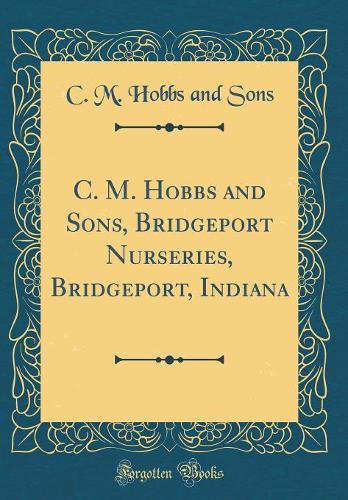 C. M. Hobbs and Sons, Bridgeport Nurseries, Bridgeport, Indiana (Classic Reprint)