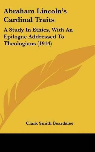 Abraham Lincoln's Cardinal Traits: A Study in Ethics, with an Epilogue Addressed to Theologians (1914)