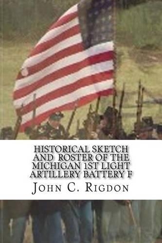 Historical Sketch and Roster Of The Michigan 1st Light Artillery Battery F: (2 Michigan Regimental History)