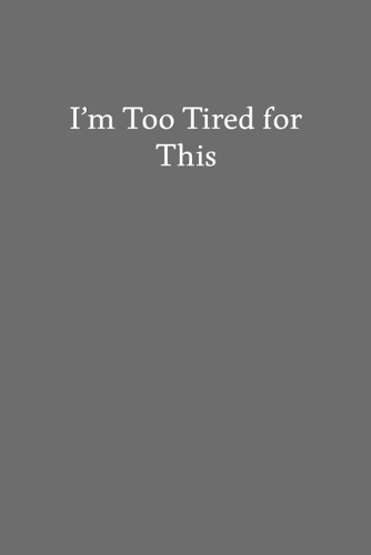 I'm Too Tired for This: Blank Funny Lined Journal - Black Sarcastic Notebook