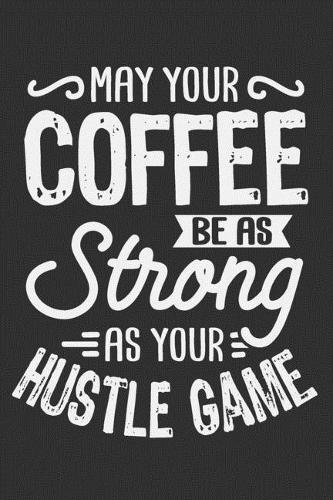 May Your Coffee Be As Strong As Your Hustle Game: Strong women gifts, gifts for strong girls, gifts for strong inspirational women 6x9 Journal Gift Notebook with 125 Lined Pages