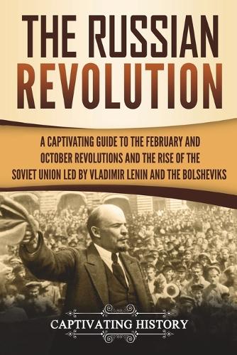 The Russian Revolution: A Captivating Guide to the February and October Revolutions and the Rise of the Soviet Union Led by Vladimir Lenin and the Bolsheviks(Exploring Russia's Past)