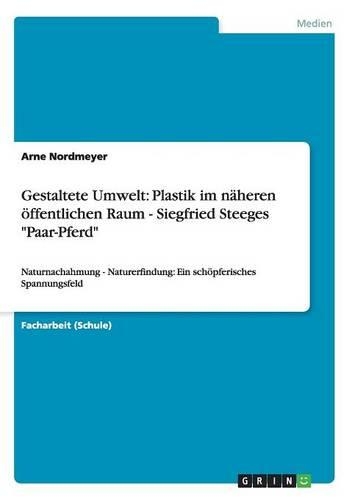 Gestaltete Umwelt: Plastik im näheren öffentlichen Raum - Siegfried Steeges "Paar-Pferd"(German)