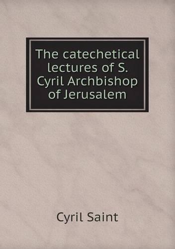 The catechetical lectures of S. Cyril Archbishop of Jerusalem