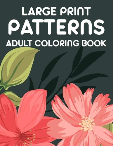 Large Print Patterns Adult Coloring Book: A Coloring Activity Book With Large Print Designs, Calming Large Print Illustrations To Color