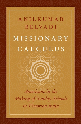 Missionary Calculus: Americans in the Making of Sunday Schools in Victorian India(AAR Religion, Culture, and History)