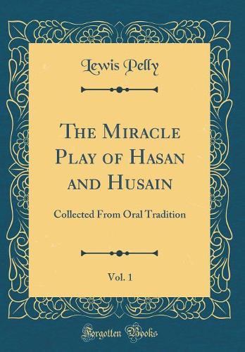The Miracle Play of Hasan and Husain, Vol. 1: Collected From Oral Tradition (Classic Reprint)