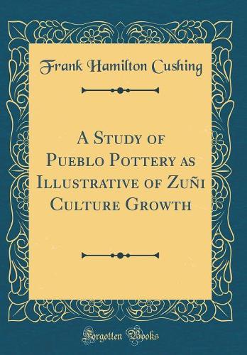 A Study of Pueblo Pottery as Illustrative of Zuñi Culture Growth (Classic Reprint)
