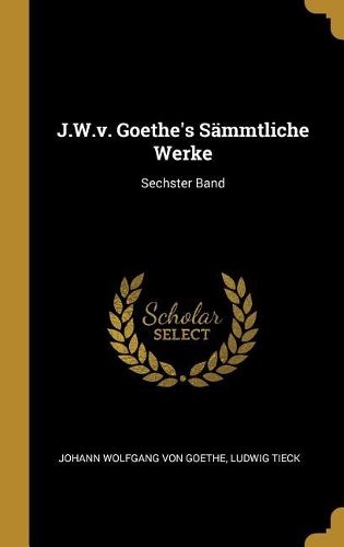 J.W.v. Goethe's Sämmtliche Werke: Sechster Band