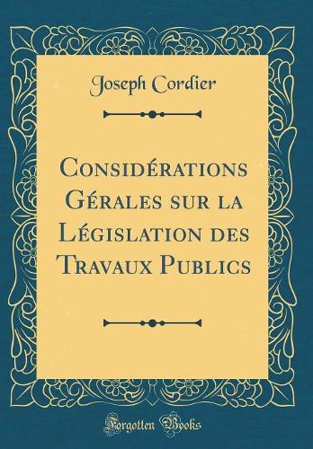 Considérations Gérales sur la Législation des Travaux Publics (Classic Reprint)