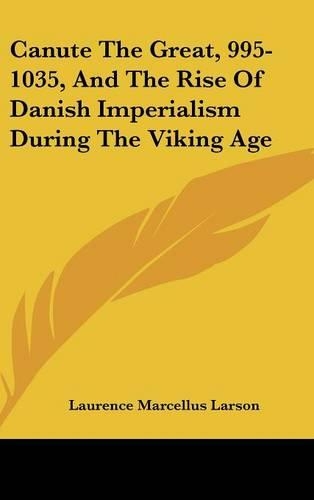 Canute The Great, 995-1035, And The Rise Of Danish Imperialism During The Viking Age: (English)