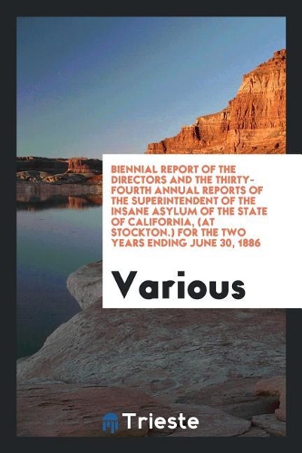Biennial Report of the Directors and the Thirty-Fourth Annual Reports of the Superintendent of the Insane Asylum of the State of California, (at Stockton.) for the Two Years Ending June 30, 1886