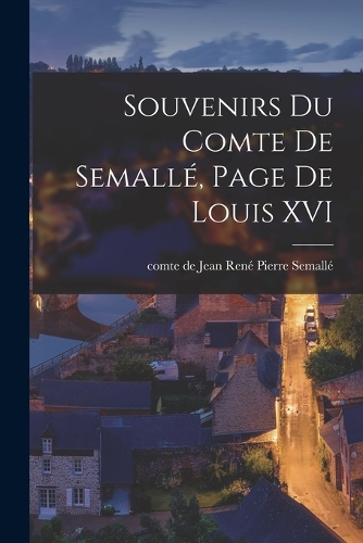 Souvenirs du comte de Semallé, page de Louis XVI