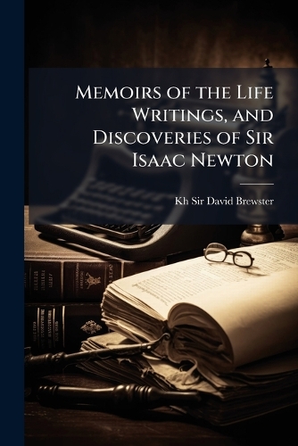 Memoirs of the Life Writings, and Discoveries of Sir Isaac Newton