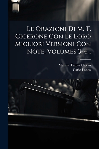 Le Orazioni Di M. T. Cicerone Con Le Loro Migliori Versioni Con Note, Volumes 3-4...