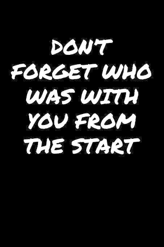 Don't Forget Who Was With You From The Start: A soft cover blank lined journal to jot down ideas, memories, goals, and anything else that comes to mind.