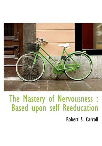 The Mastery of Nervousness: Based Upon Self Reeducation(English)