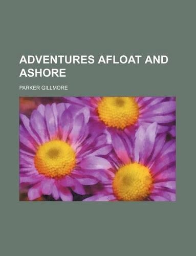 Adventures Afloat and Ashore (Volume 1)
