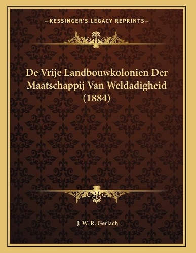 De Vrije Landbouwkolonien Der Maatschappij Van Weldadigheid (1884)