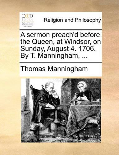 A Sermon Preach'd Before the Queen, at Windsor, on Sunday, August 4. 1706. by T. Manningham, ...