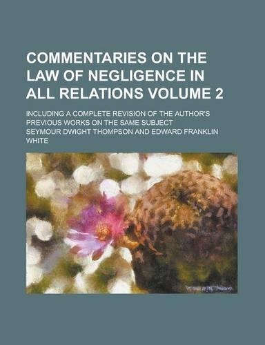 Commentaries on the Law of Negligence in All Relations; Including a Complete Revision of the Author's Previous Works on the Same Subject Volume 2: (English)