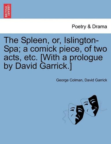The Spleen, Or, Islington-Spa; A Comick Piece, of Two Acts, Etc. [with a Prologue by David Garrick.]
