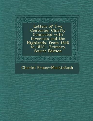 Letters of Two Centuries: Chiefly Connected with Inverness and the Highlands, from 1616 to 1815