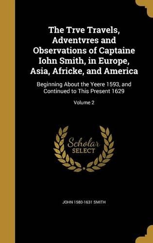 The Trve Travels, Adventvres and Observations of Captaine Iohn Smith, in Europe, Asia, Africke, and America